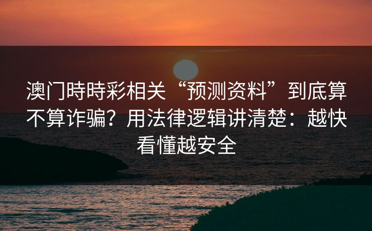 澳门時時彩相关“预测资料”到底算不算诈骗?用法律逻辑讲清楚:越快看懂越安全 澳门時時彩相关“预测资料”到底算不算诈骗?用法律逻辑讲清楚:越快看懂越安全