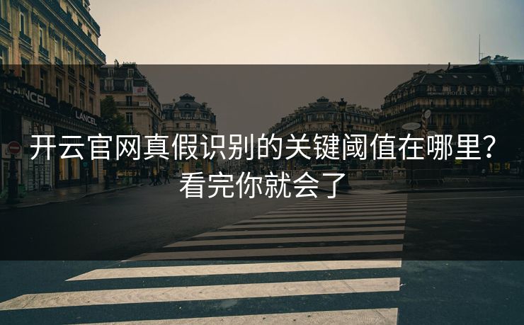 开云官网真假识别的关键阈值在哪里？看完你就会了