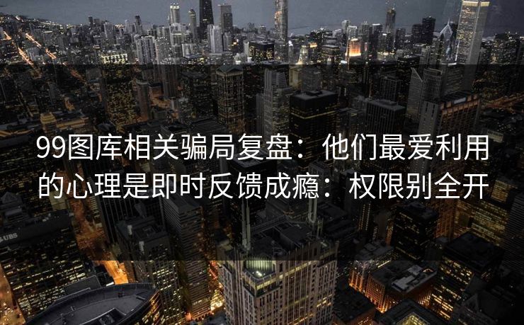 99图库相关骗局复盘：他们最爱利用的心理是即时反馈成瘾：权限别全开