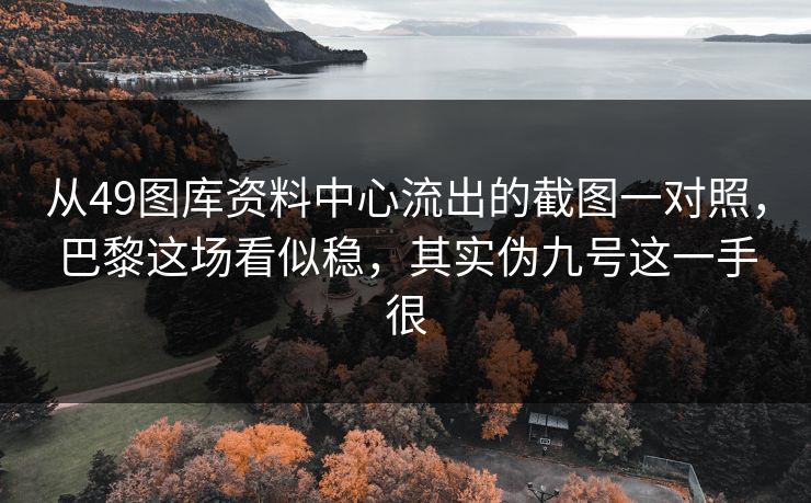 从49图库资料中心流出的截图一对照，巴黎这场看似稳，其实伪九号这一手很