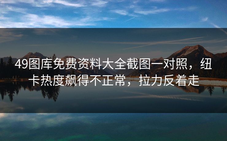 49图库免费资料大全截图一对照,纽卡热度飙得不正常,拉力反着走 49图库免费资料大全截图一对照,纽卡热度飙得不正常,拉力反着走