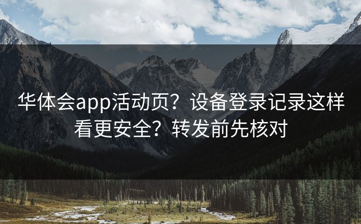 华体会app活动页？设备登录记录这样看更安全？转发前先核对