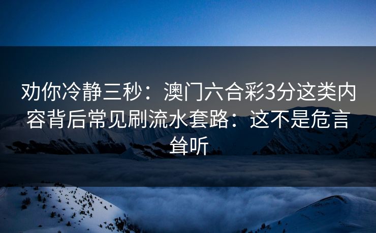 劝你冷静三秒：澳门六合彩3分这类内容背后常见刷流水套路：这不是危言耸听