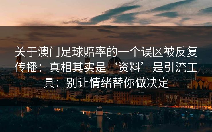 关于澳门足球賠率的一个误区被反复传播:真相其实是‘资料’是引流工具:别让情绪替你做决定 关于澳门足球賠率的一个误区被反复传播:真相其实是‘资料’是引流工具:别让情绪替你做决定