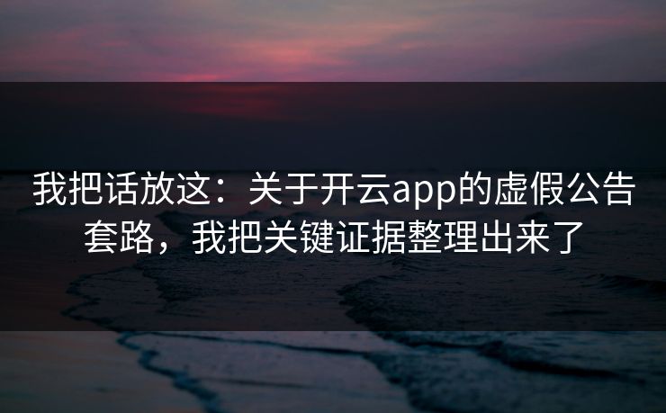 我把话放这:关于开云app的虚假公告套路,我把关键证据整理出来了 我把话放这:关于开云app的虚假公告套路,我把关键证据整理出来了