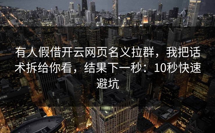 有人假借开云网页名义拉群,我把话术拆给你看,结果下一秒:10秒快速避坑 有人假借开云网页名义拉群,我把话术拆给你看,结果下一秒:10秒快速避坑