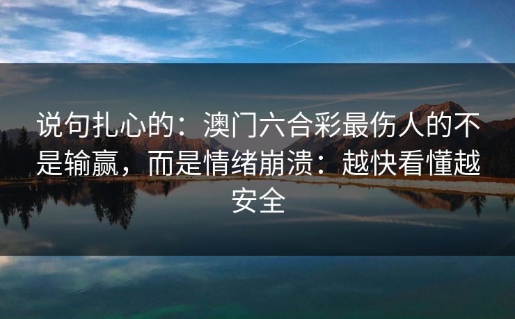 说句扎心的:澳门六合彩最伤人的不是输赢,而是情绪崩溃:越快看懂越安全 说句扎心的:澳门六合彩最伤人的不是输赢,而是情绪崩溃:越快看懂越安全