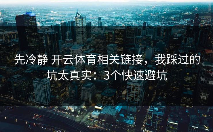先冷静 开云体育相关链接,我踩过的坑太真实:3个快速避坑 先冷静 开云体育相关链接,我踩过的坑太真实:3个快速避坑