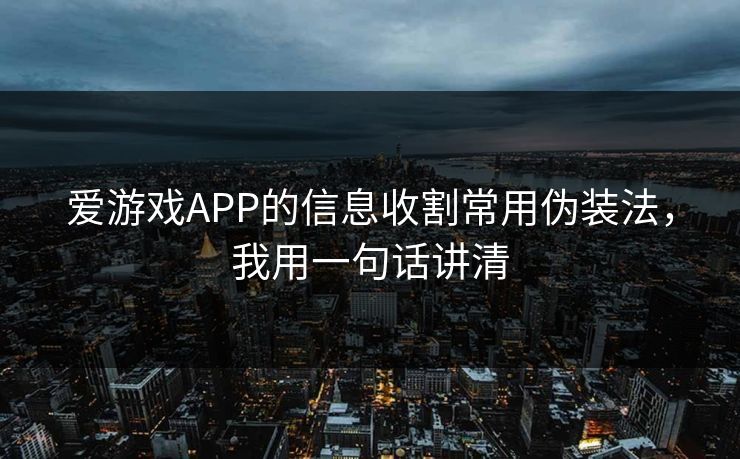爱游戏APP的信息收割常用伪装法,我用一句话讲清 爱游戏APP的信息收割常用伪装法,我用一句话讲清