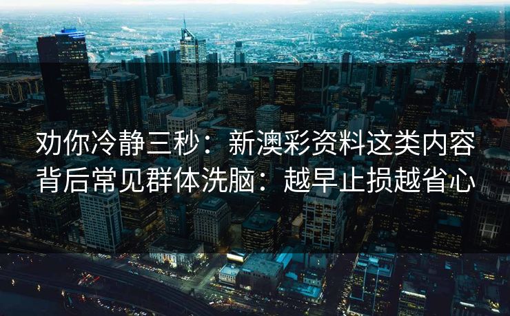 劝你冷静三秒:新澳彩资料这类内容背后常见群体洗脑:越早止损越省心 劝你冷静三秒:新澳彩资料这类内容背后常见群体洗脑:越早止损越省心