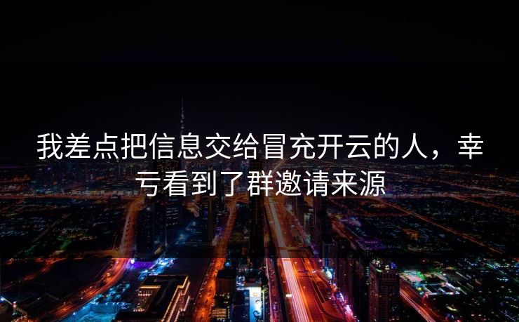 我差点把信息交给冒充开云的人,幸亏看到了群邀请来源 我差点把信息交给冒充开云的人,幸亏看到了群邀请来源