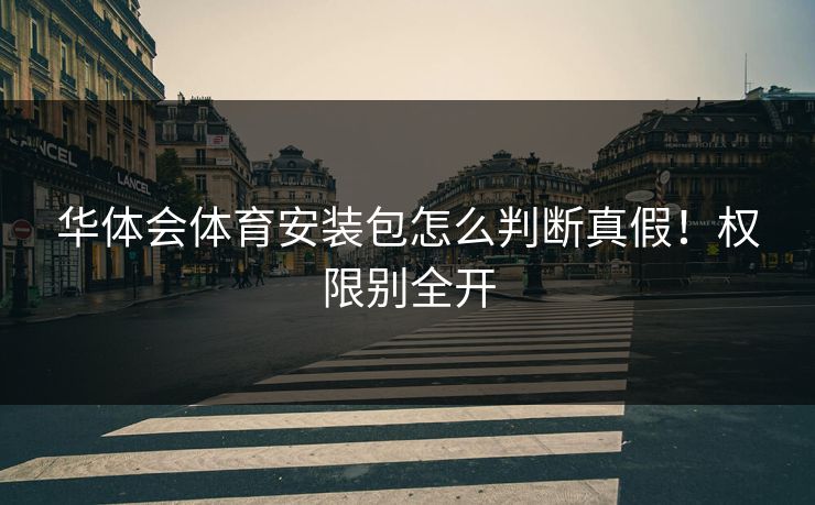 华体会体育安装包怎么判断真假!权限别全开 华体会体育安装包怎么判断真假!权限别全开